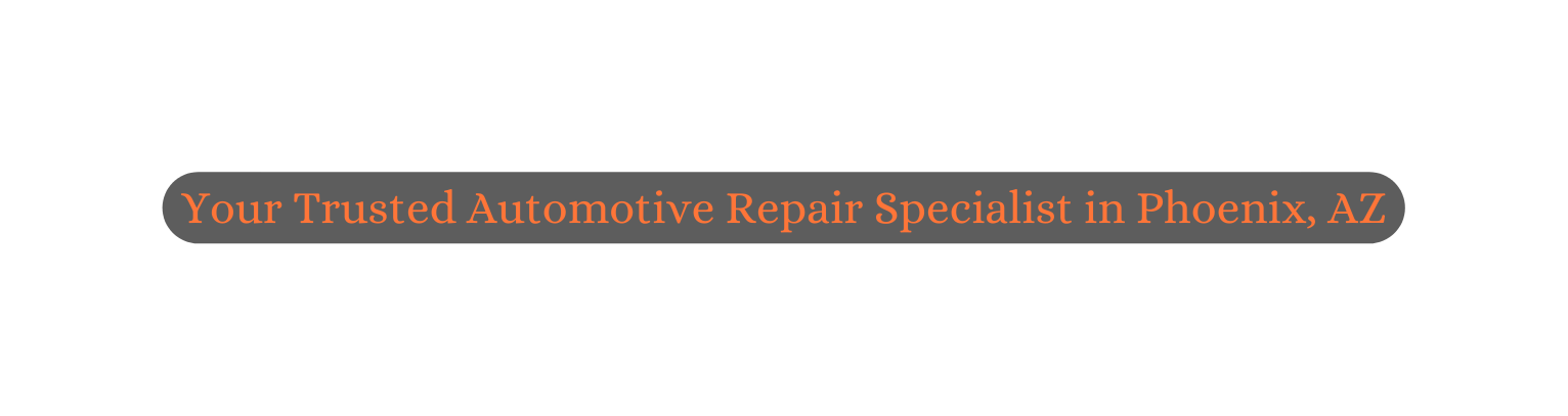 Your Trusted Automotive Repair Specialist in Phoenix AZ